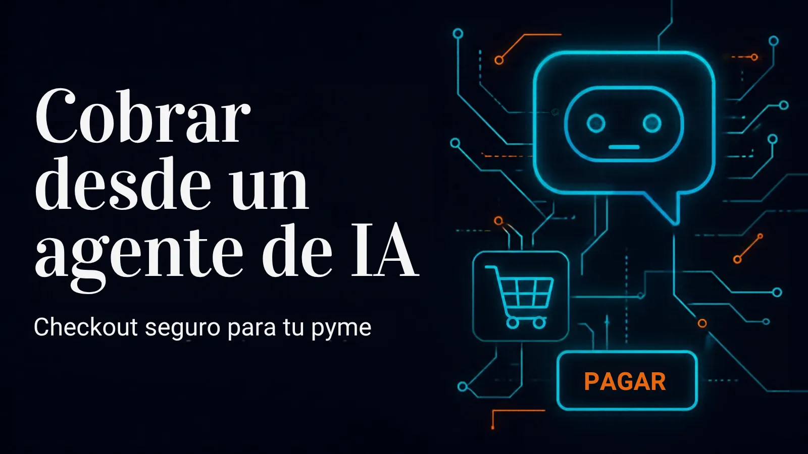 Ilustración de una burbuja de chat de un asistente de IA conectada por circuitos a un carrito de compras y un botón "Pagar", sobre fondo azul noche, con el texto "Cobrar desde un agente de IA: checkout seguro para tu pyme"