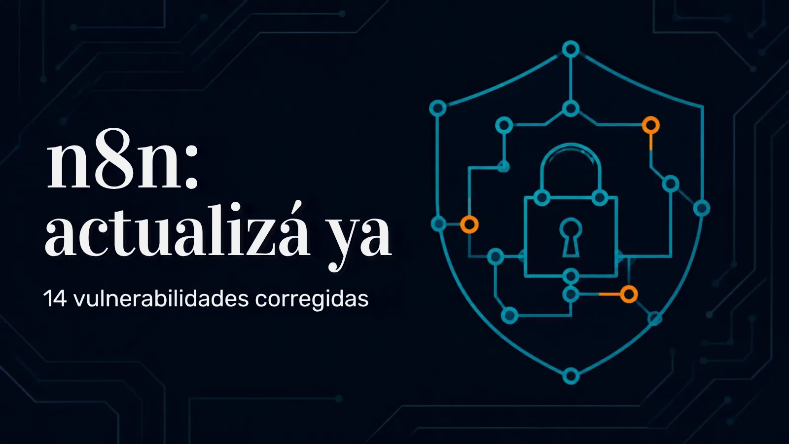 Escudo formado por nodos de automatización conectados con un candado en el centro, sobre fondo azul noche con líneas de circuito, y el texto "n8n: actualizá ya, 14 vulnerabilidades corregidas"