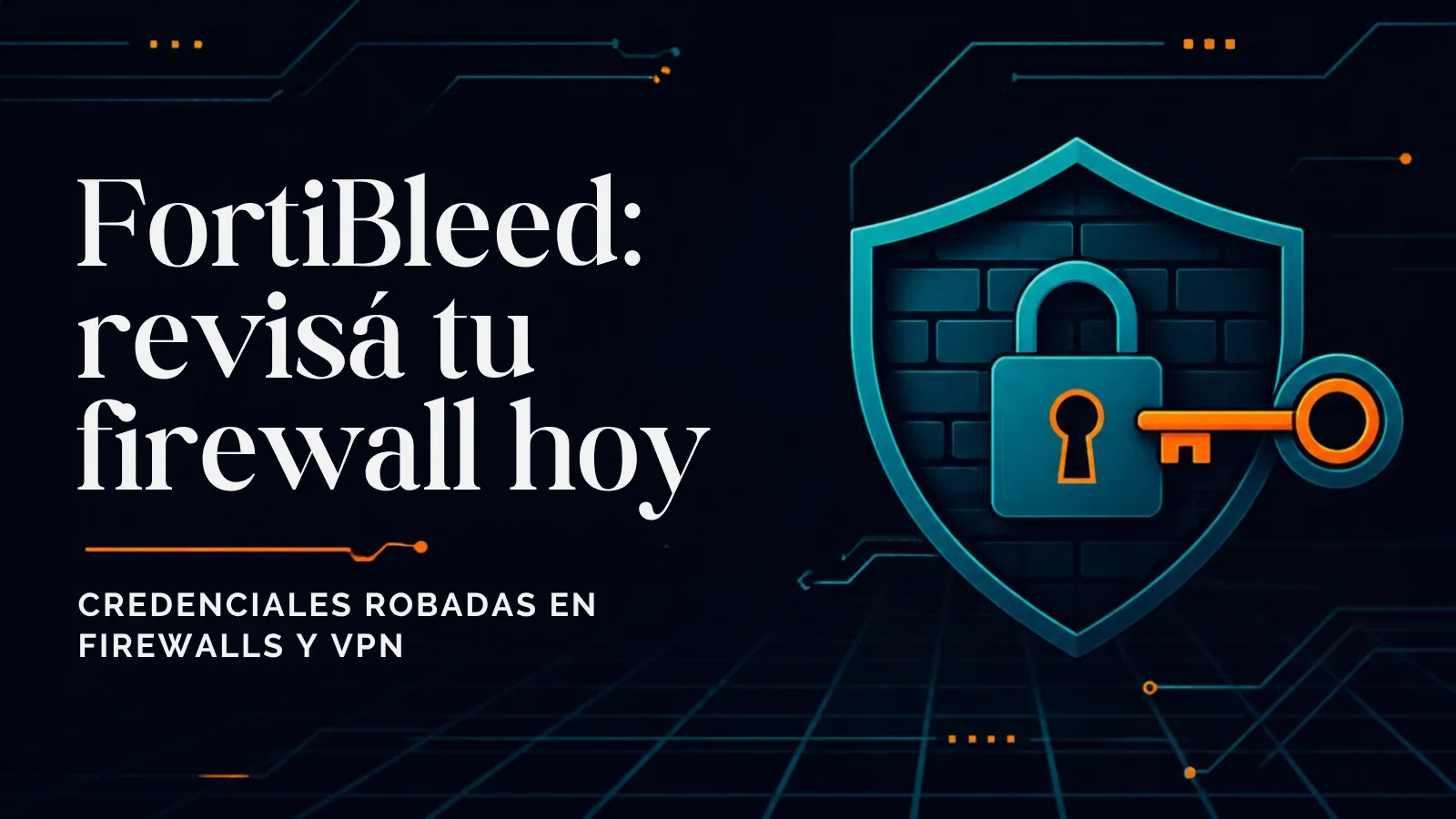 Portada en azul noche con líneas de circuito y el texto "FortiBleed: revisá tu firewall hoy. Credenciales robadas en firewalls y VPN"